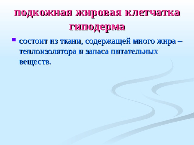 подкожная жировая клетчатка  гиподерма состоит из ткани, содержащей много жира – теплоизолятора и запаса питательных веществ.  