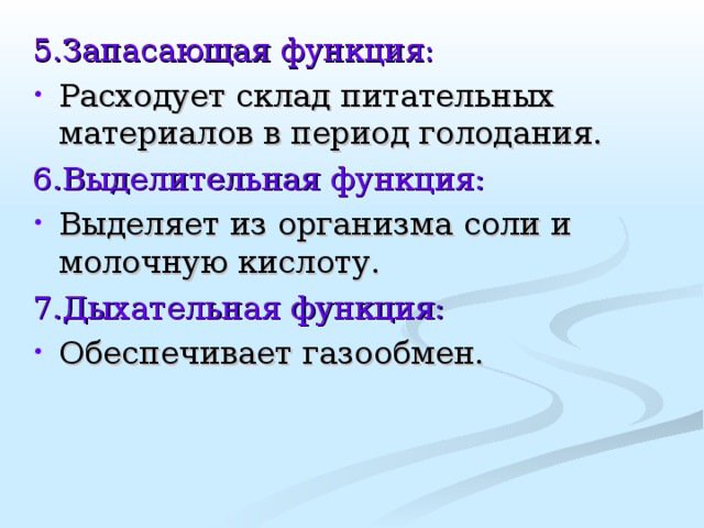 5.Запасающая функция: Расходует склад питательных материалов в период голодания. 6.Выделительная функция: Выделяет из организма соли и молочную кислоту. 7.Дыхательная функция: Обеспечивает газообмен. 