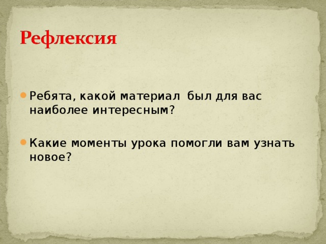 Ребята, какой материал был для вас наиболее интересным?  Какие моменты урока помогли вам узнать новое?  