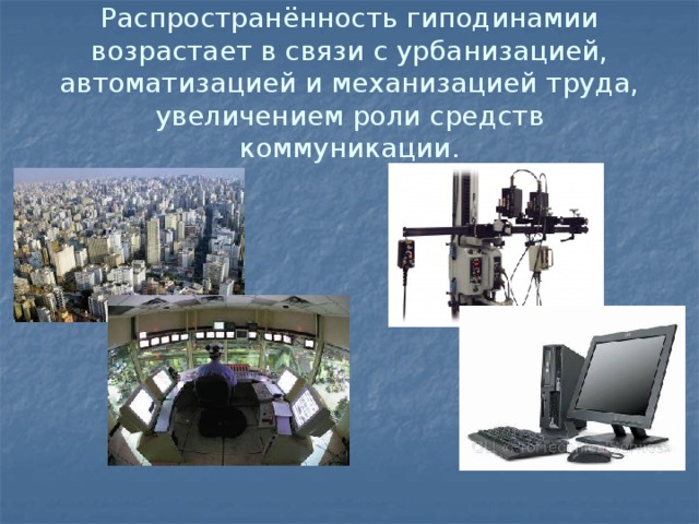 Распространённость гиподинамии возрастает в связи с урбанизацией, автоматизацией и механизацией труда, увеличением роли средств коммуникации. 