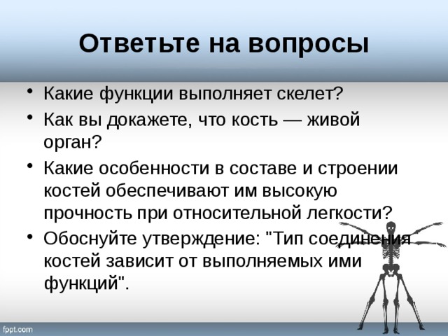 Ответьте на вопросы Какие функции выполняет скелет? Как вы докажете, что кость — живой орган? Какие особенности в составе и строении костей обеспечивают им высокую прочность при относительной легкости? Обоснуйте утверждение: 