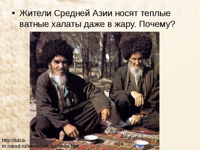 Жители Средней Азии носят теплые ватные халаты даже в жару. Почему? http://luiza-m.narod.ru/smi/ethnic/turkmen.htm 