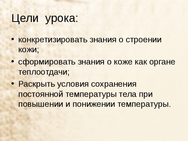 Цели урока: конкретизировать знания о строении кожи; сформировать знания о коже как органе теплоотдачи; Раскрыть условия сохранения постоянной температуры тела при повышении и понижении температуры.  