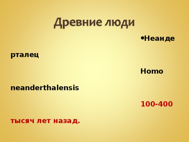 Неандерталец Homo neanderthalensis 100-400 тысяч лет назад. 
