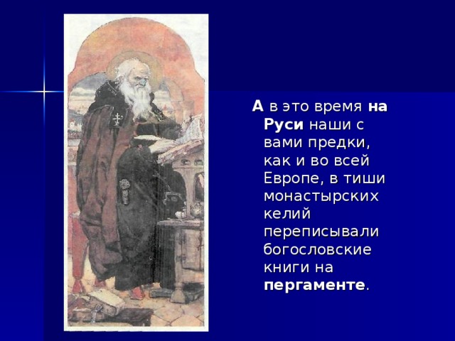  А в это время на Руси наши с вами предки, как и во всей Европе, в тиши монастырских келий переписывали богословские книги на пергаменте . 