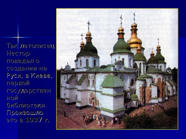 Так летописец Нестор поведал о создании на Руси, в Киеве, первой государственной библиотеки. Произошло это в 1037 г. 