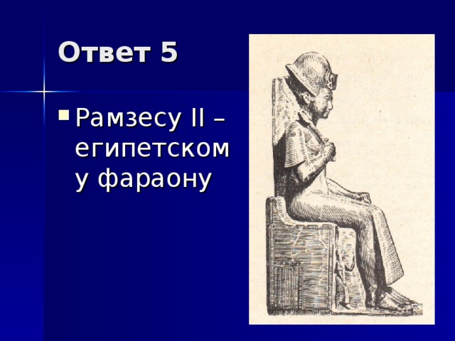 Ответ 5 Рамзесу II – египетскому фараону 
