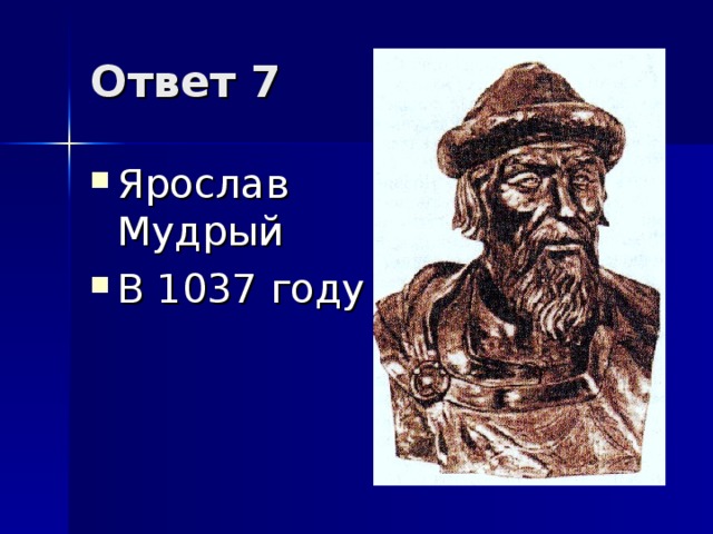 Ответ 7 Ярослав Мудрый  В 1037 году     