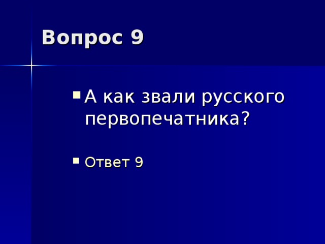 Вопрос 9 А как звали русского первопечатника?   Ответ 9   