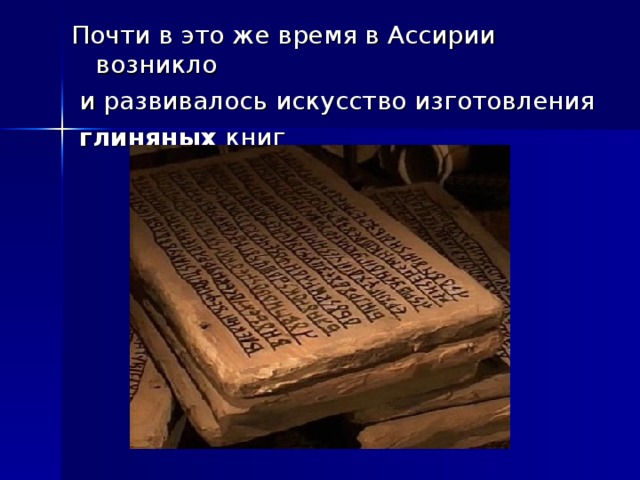 Почти в это же время в Ассирии возникло  и развивалось искусство изготовления  глиняных книг 