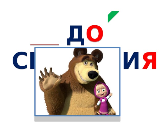 Д О  СВ И ДАНИ Я 