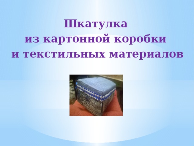 Шкатулка из картонной коробки и текстильных материалов 