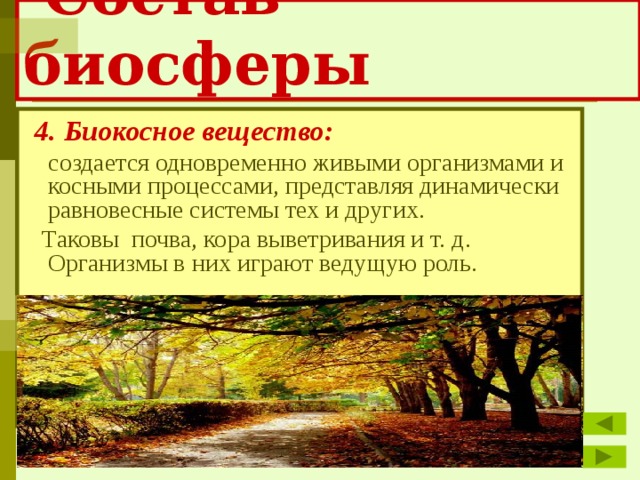  Состав биосферы  4. Биокосное вещество:   создается одновременно живыми организмами и косными процессами, представляя динамически равновесные системы тех и других.  Таковы почва, кора выветривания и т. д. Организмы в них играют ведущую роль. 