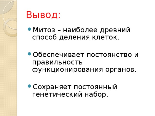 Вывод: Митоз – наиболее древний способ деления клеток. Обеспечивает постоянство и правильность функционирования органов. Сохраняет постоянный генетический набор. 