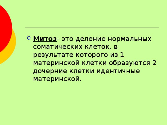 Митоз - это деление нормальных соматических клеток, в результате которого из 1 материнской клетки образуются 2 дочерние клетки идентичные материнской. 