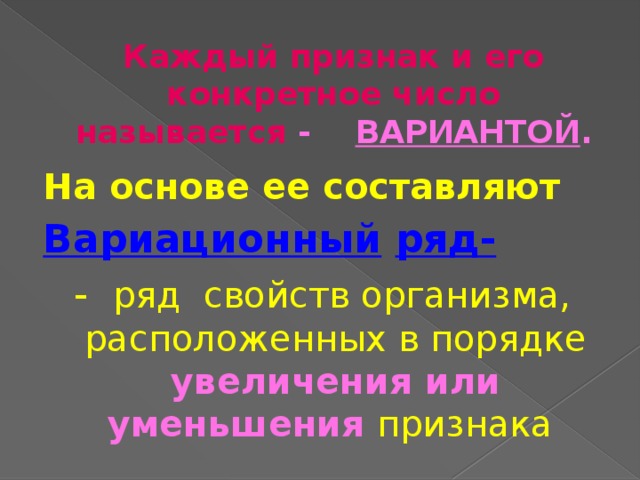 Каждый признак и его конкретное число называется - ВАРИАНТОЙ .   На основе ее составляют  Вариационный  ряд- - ряд свойств организма, расположенных в порядке увеличения или уменьшения признака 