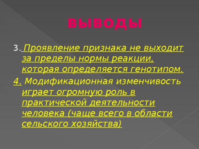 выводы 3.  Проявление признака не выходит за пределы нормы реакции, которая определяется генотипом. 4.  Модификационная изменчивость играет огромную роль в практической деятельности человека (чаще всего в области сельского хозяйства) 