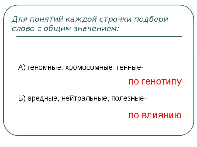 Для понятий каждой строчки подбери слово с общим значением:   А) геномные, хромосомные, генные- Б) вредные, нейтральные, полезные- по генотипу по влиянию 