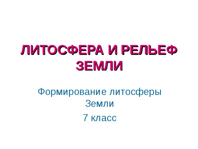 ЛИТОСФЕРА И РЕЛЬЕФ ЗЕМЛИ Формирование литосферы Земли 7 класс 