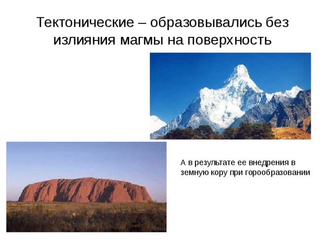 Тектонические – образовывались без излияния магмы на поверхность А в результате ее внедрения в земную кору при горообразовании 