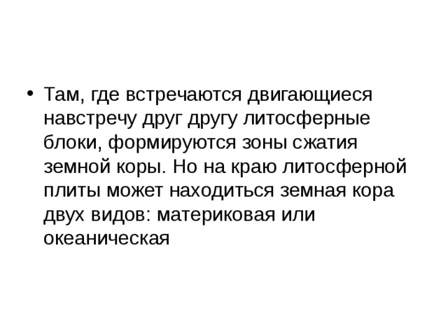 Там, где встречаются двигающиеся навстречу друг другу литосферные блоки, формируются зоны сжатия земной коры. Но на краю литосферной плиты может находиться земная кора двух видов: материковая или океаническая  