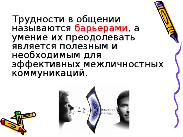  Трудности в общении называются барьерами , а умение их преодолевать является полезным и необходимым для эффективных межличностных коммуникаций.  