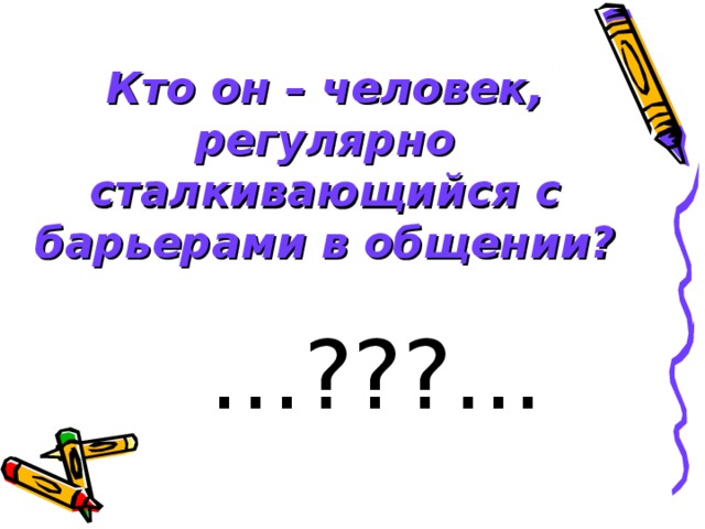 Кто он – человек, регулярно сталкивающийся с барьерами в общении? … ???... 