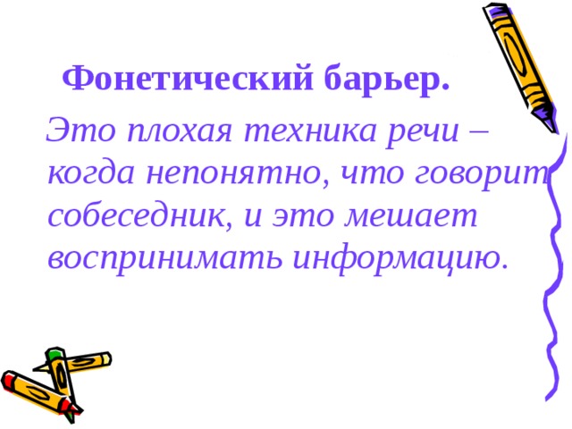  Фонетический барьер.   Это плохая техника речи – когда непонятно, что говорит собеседник, и это мешает воспринимать информацию. 