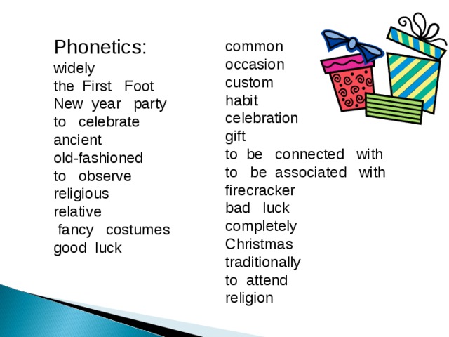 Phonetics: widely the First Foot New year party to celebrate ancient old-fashioned to observe religious relative  fancy costumes good luck common occasion custom habit celebration gift to be connected with to be associated with firecracker bad luck completely Christmas traditionally to attend religion      