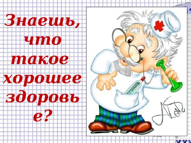 Знаешь, что такое хорошее здоровье?