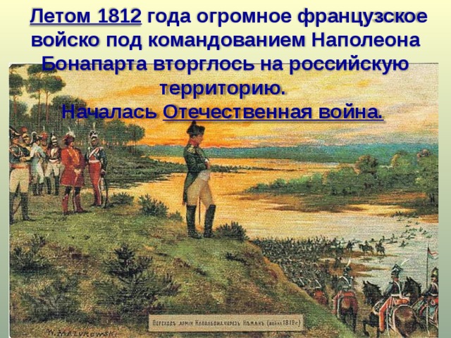  Летом 1812 года огромное французское войско под командованием Наполеона Бонапарта вторглось на российскую территорию. Началась Отечественная война.  