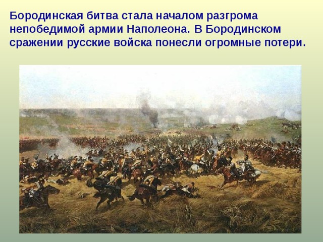 Бородинская битва стала началом разгрома непобедимой армии Наполеона.  В Бородинском сражении русские войска понесли огромные потери. 