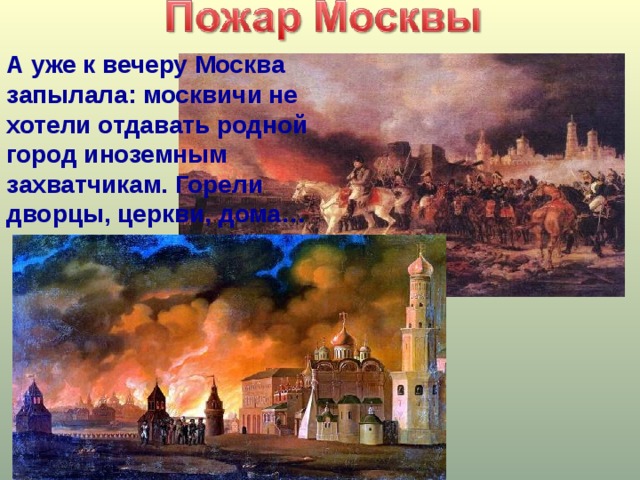 А уже к вечеру Москва запылала: москвичи не хотели отдавать родной город иноземным захватчикам. Горели дворцы, церкви, дома…  