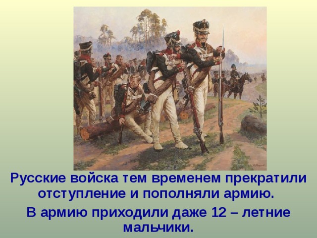 Русские войска тем временем прекратили отступление и пополняли армию. В армию приходили даже 12 – летние мальчики. 