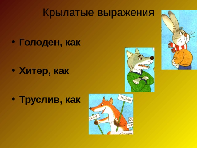 Крылатые выражения   Голоден, как  Хитер, как  Труслив, как     