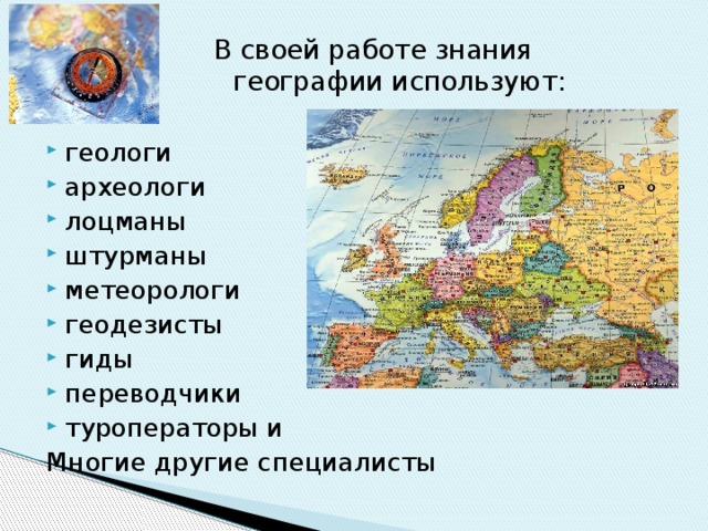 В своей работе знания географии используют: геологи археологи лоцманы штурманы метеорологи геодезисты гиды переводчики туроператоры и Многие другие специалисты 