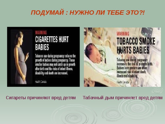  ПОДУМАЙ :  НУЖНО ЛИ ТЕБЕ ЭТО?! Сигареты причиняют вред детям Табачный дым причиняет вред детям 