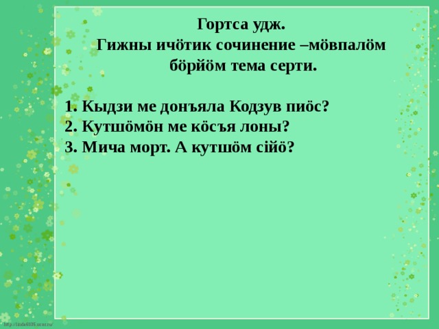 Гортса удж. Гижны ичӧтик сочинение –мӧвпалӧм  бӧрйӧм тема серти.  1. Кыдзи ме донъяла Кодзув пиöс? 2. Кутшöмöн ме кöсъя лоны? 3. Мича морт. А кутшöм сійö? 