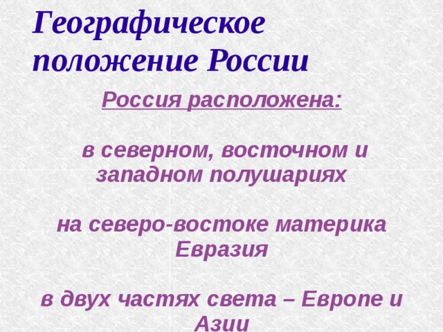 Географическое положение России Россия расположена:   в северном, восточном и западном полушариях  на северо-востоке материка Евразия  в двух частях света – Европе и Азии 