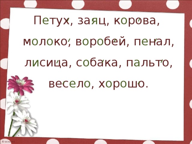 П е тух, за я ц, к о рова, м о л о ко, в о р о бей, п е нал, л и сица, с о бака, п а льто, вес е л о , х о р о шо.