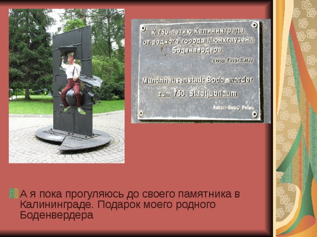 А я пока прогуляюсь до своего памятника в Калининграде. Подарок моего родного Боденвердера 