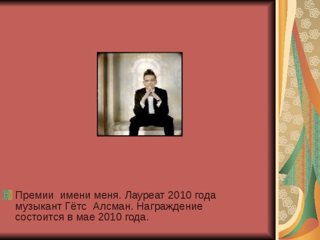 Премии имени меня. Лауреат 2010 года музыкант Гётс Алсман. Награждение состоится в мае 2010 года. 