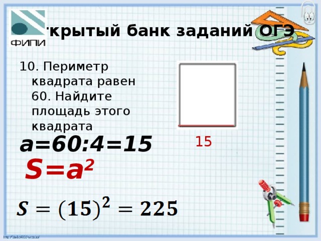 Открытый банк заданий ОГЭ 10. Периметр квадрата равен 60. Найдите площадь этого квадрата a=60:4=15 15 S=a 2 