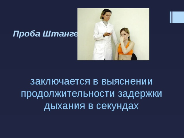 Проба Штанге   заключается в выяснении продолжительности задержки дыхания в секундах 