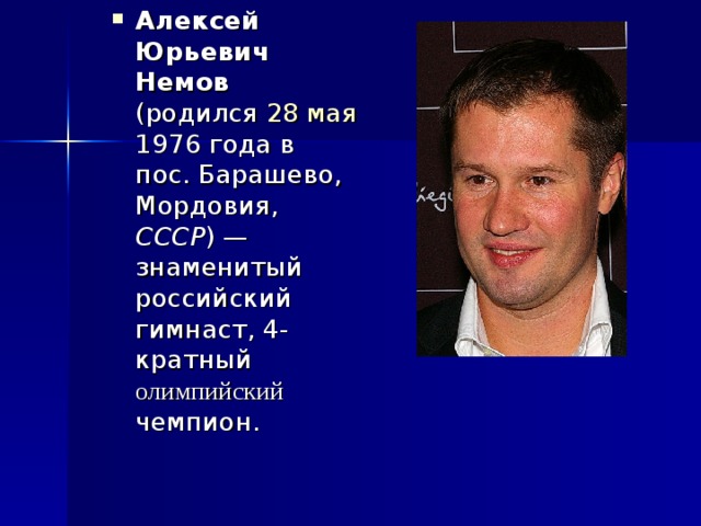 Алексей Юрьевич Немов (родился 28 мая 1976 года в пос. Барашево, Мордовия, СССР ) — знаменитый российский гимнаст, 4-кратный олимпийский чемпион. 