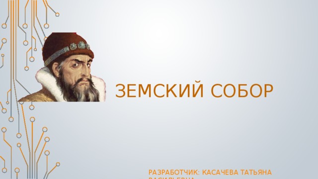 Земский Собор Разработчик: Касачева Татьяна Васильевна 