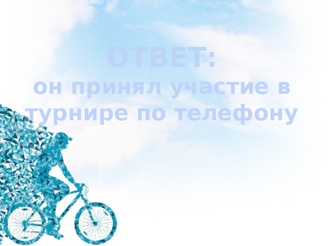 ОТВЕТ: он принял участие в турнире по телефону 