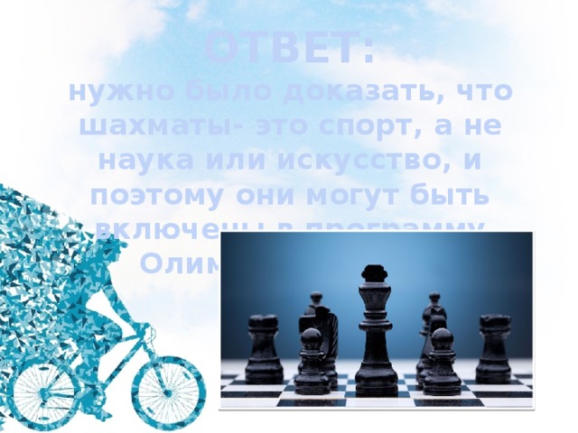 ОТВЕТ: нужно было доказать, что шахматы- это спорт, а не наука или искусство, и поэтому они могут быть включены в программу Олимпийских игр 