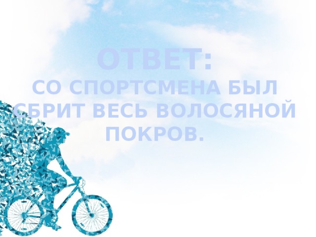 ОТВЕТ: СО СПОРТСМЕНА БЫЛ СБРИТ ВЕСЬ ВОЛОСЯНОЙ ПОКРОВ.  