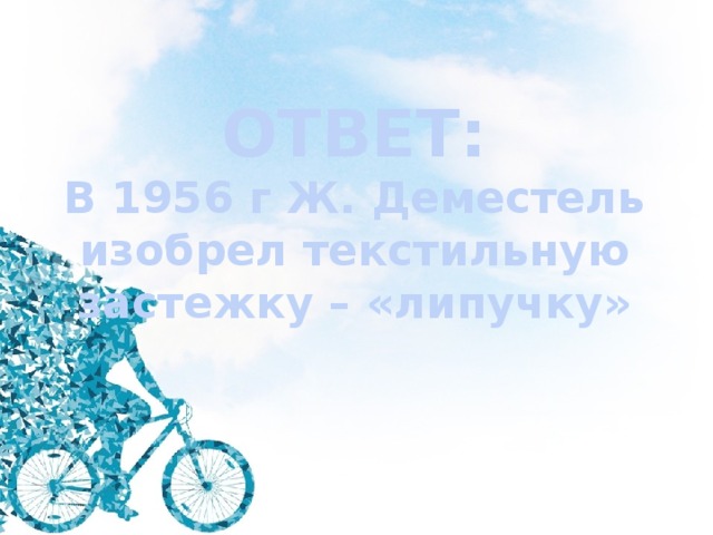 ОТВЕТ: В 1956 г Ж. Деместель изобрел текстильную застежку – «липучку» 